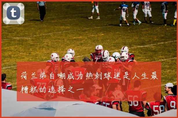 荷兰弟自嘲成为热刺球迷是人生最糟糕的选择之一