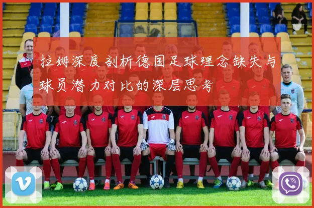 拉姆深度剖析德国足球理念缺失与球员潜力对比的深层思考