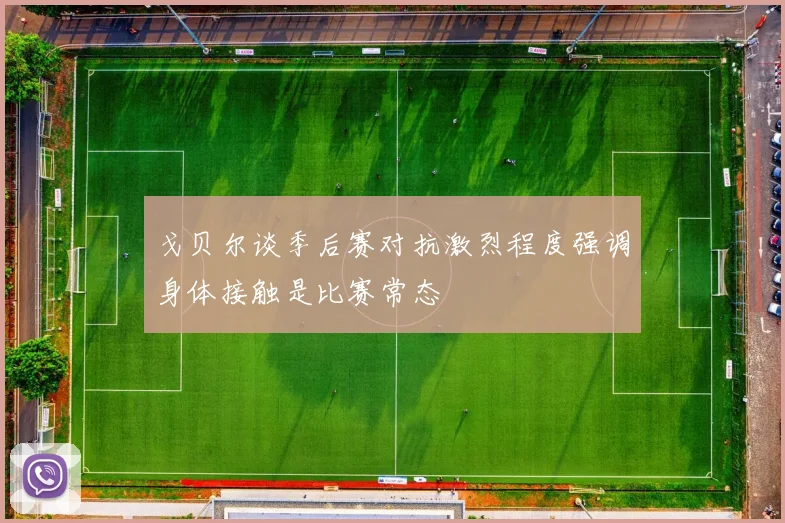 戈贝尔谈季后赛对抗激烈程度强调身体接触是比赛常态