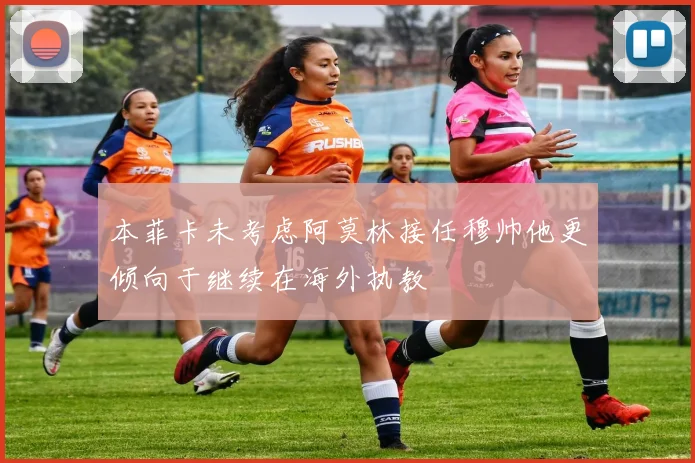 本菲卡未考虑阿莫林接任穆帅他更倾向于继续在海外执教