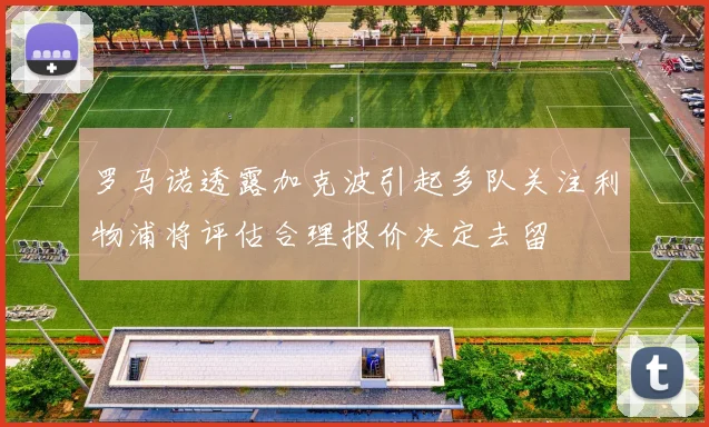 罗马诺透露加克波引起多队关注利物浦将评估合理报价决定去留